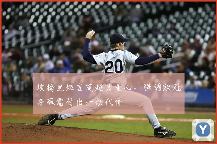 埃梅里坦言英超为重心，强调欧冠夺冠需付出一切代价