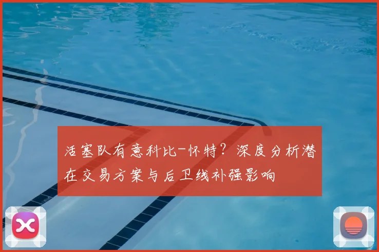 活塞队有意科比-怀特？深度分析潜在交易方案与后卫线补强影响