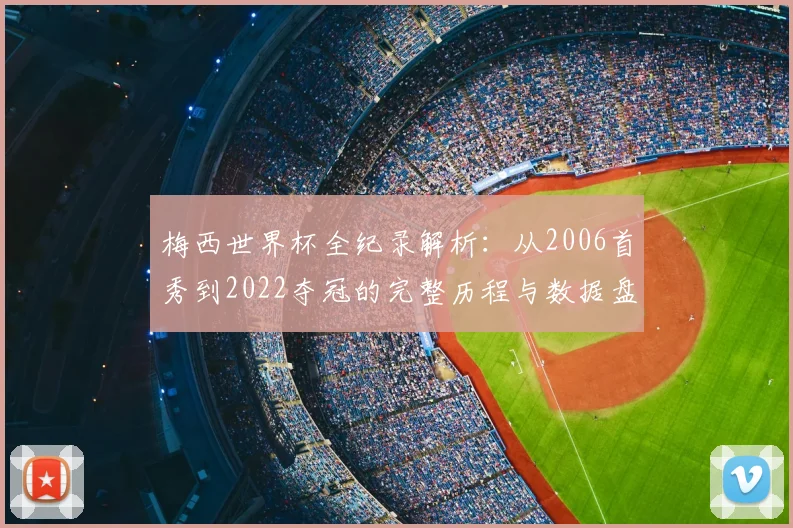 梅西世界杯全纪录解析:从2006首秀到2022夺冠的完整历程与数据盘点