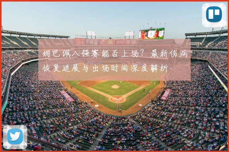 姆巴佩八强赛能否上场?最新伤病恢复进展与出场时间深度解析