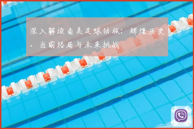 深入解读南美足球劲旅：辉煌历史、当前格局与未来挑战