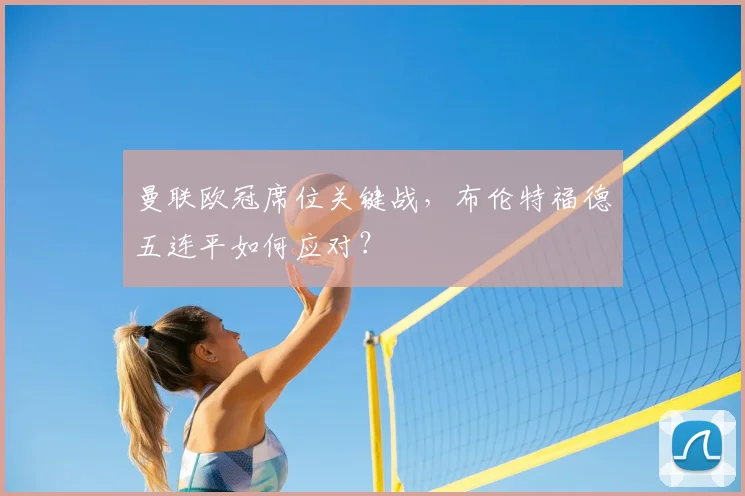 曼联欧冠席位关键战，布伦特福德五连平如何应对？