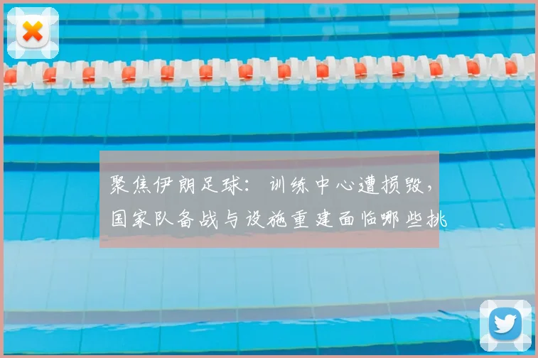 聚焦伊朗足球：训练中心遭损毁，国家队备战与设施重建面临哪些挑战？