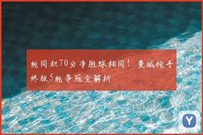 轮同积70分净胜球相同！曼城枪手终极5轮争冠全解析