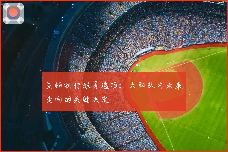 艾顿执行球员选项:太阳队内未来走向的关键决定